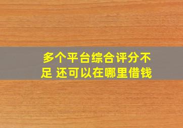 多个平台综合评分不足 还可以在哪里借钱